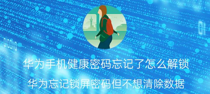 华为手机健康密码忘记了怎么解锁 华为忘记锁屏密码但不想清除数据？